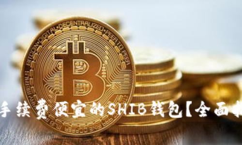 如何选择手续费便宜的SHIB钱包？全面指南与推荐
