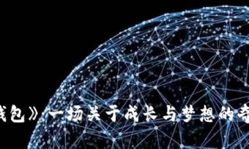《小狐钱包》：一场关于成长与梦想的奇幻冒险