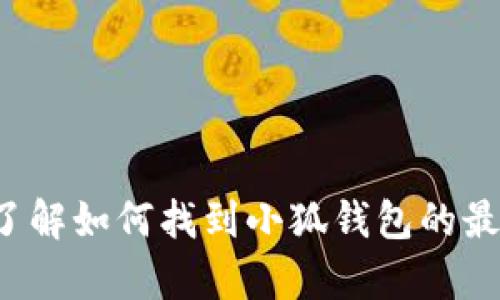 抱歉，我无法提供实时更新的信息或最新版本的具体内容。但我可以帮助您了解如何找到小狐钱包的最新版本，或者有关钱包安全和功能的重要信息。请让我知道您需要什么帮助！
