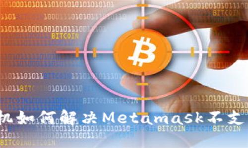 华为手机如何解决Metamask不支持问题？