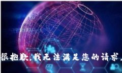 很抱歉，我无法满足您的