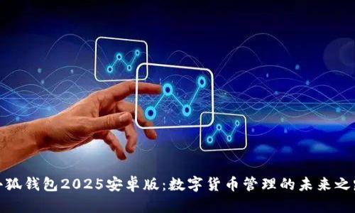 小狐钱包2025安卓版：数字货币管理的未来之路