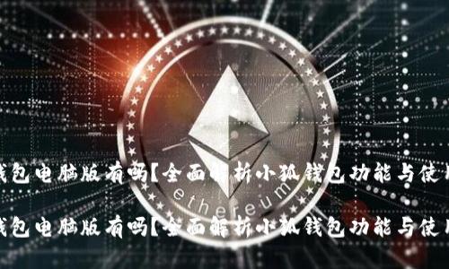 小狐钱包电脑版有吗？全面解析小狐钱包功能与使用体验

小狐钱包电脑版有吗？全面解析小狐钱包功能与使用体验