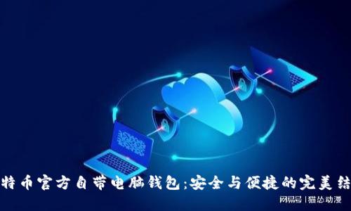 比特币官方自带电脑钱包：安全与便捷的完美结合