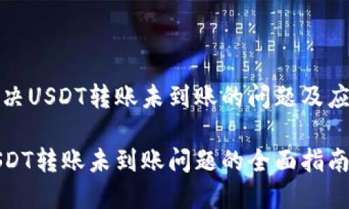 如何解决USDT转账未到账的问题及应对策略

解决USDT转账未到账问题的全面指南