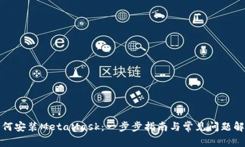 如何安装MetaMask：一步步指南与常见问题解答