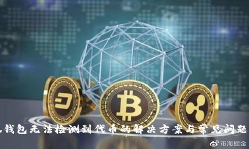小狐钱包无法检测到代币的解决方案与常见问题分析
