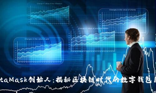 MetaMask创始人：揭秘区块链时代的数字钱包巨头