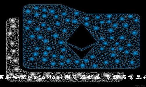 如何下载和安装MetaMask浏览器扩展：步骤与常见问题解析