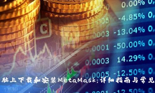 如何在电脑上下载和安装MetaMask：详细指南与常见问题解答