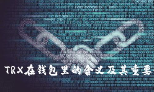 ### TRX在钱包里的含义及其重要性解析