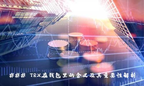 ### TRX在钱包里的含义及其重要性解析