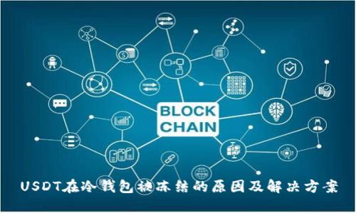 USDT在冷钱包被冻结的原因及解决方案