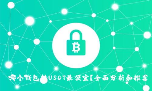  哪个钱包转USDT最便宜？全面分析和推荐