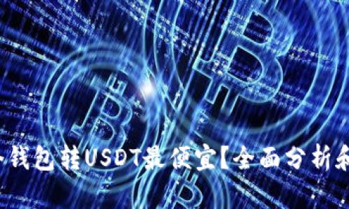  哪个钱包转USDT最便宜？全面分析和推荐