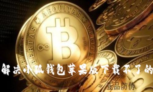 如何解决小狐钱包苹果版下载不了的问题