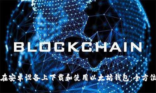 如何在安卓设备上下载和使用以太坊钱包：全方位指南