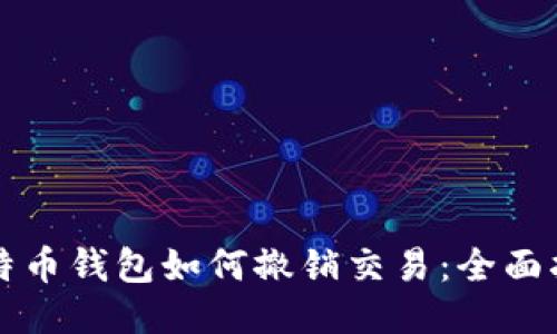 比特币钱包如何撤销交易：全面指南