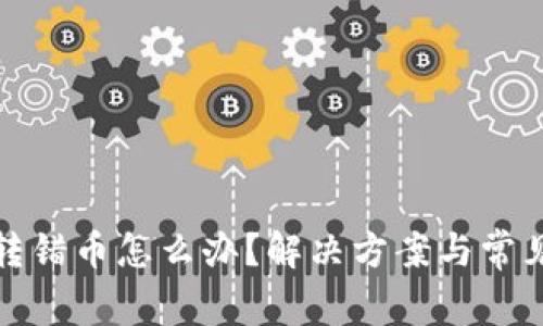 小狐钱包转错币怎么办？解决方案与常见问题解答