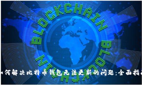 如何解决比特币钱包无法更新的问题：全面指南