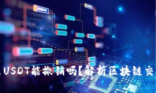 文章钱包转出USDT能撤销吗？解析区块链交易的不可逆性