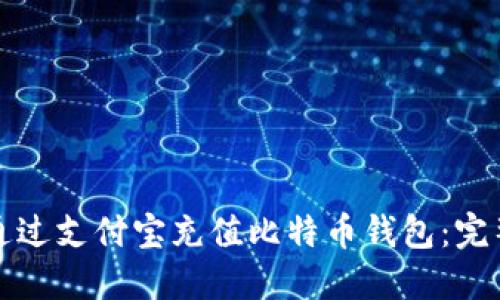 如何通过支付宝充值比特币钱包：完整指南