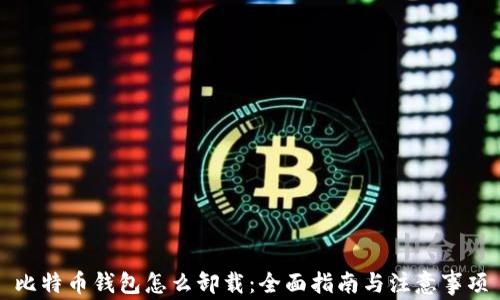 
比特币钱包怎么卸载：全面指南与注意事项