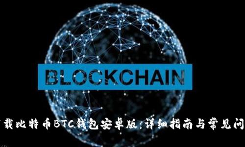 如何下载比特币BTC钱包安卓版：详细指南与常见问题解答