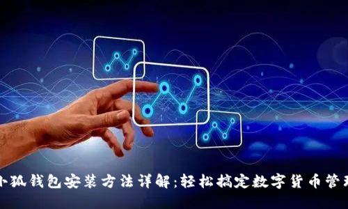 小狐钱包安装方法详解：轻松搞定数字货币管理