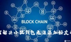 : 如何解决小狐钱包无法添加好友的问题