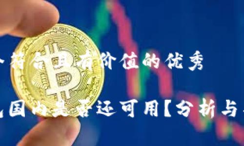 思考一个符合且有价值的优秀

小狐钱包国内是否还可用？分析与替代方案