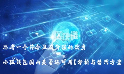 思考一个符合且有价值的优秀

小狐钱包国内是否还可用？分析与替代方案