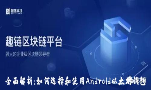   
全面解析：如何选择和使用Android以太坊钱包