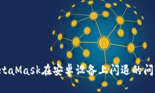 如何解决MetaMask在安卓设备上闪退的问题：全面指南