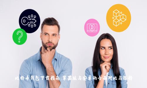 比特币钱包下载指南：苹果版与安卓的全面对比与选择