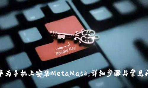 如何在华为手机上安装MetaMask：详细步骤与常见问题解答