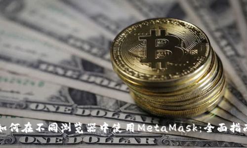 如何在不同浏览器中使用MetaMask：全面指南