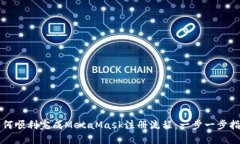 如何顺利完成MetaMask注册流程：一步一步指南
