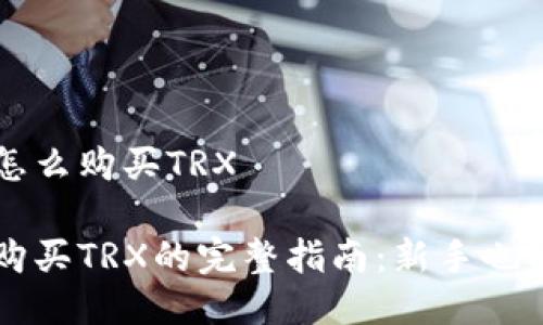 火币钱包怎么购买TRX

火币钱包购买TRX的完整指南：新手也能轻松上手