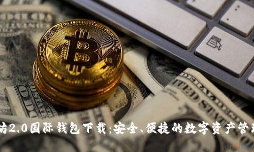 以太坊2.0国际钱包下载：安全、便捷的数字资产管理平台