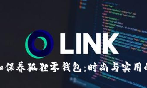 如何选择和保养狐狸零钱包：时尚与实用的完美结合