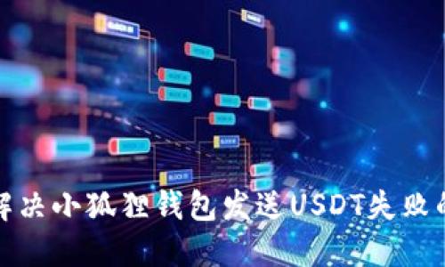如何解决小狐狸钱包发送USDT失败的问题