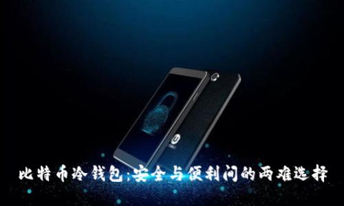 比特币冷钱包：安全与便利间的两难选择