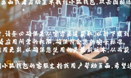 要下载小狐钱包，您可以按照以下步骤进行操作：

### 在手机上下载小狐钱包

1. **打开应用商店**：
   - 对于安卓用户，打开Google Play商店或您的手机自带的应用商店。
   - 对于苹果用户，打开App Store。

2. **搜索小狐钱包**：
   - 在搜索框中输入“小狐钱包”，点击搜索按钮。

3. **选择应用**：
   - 在搜索结果中找到“小狐钱包”，确认应用的开发者和评分，这有助于确保您下载的是官方版本。

4. **点击下载/安装**：
   - 点击“下载”或“安装”按钮，开始下载并安装应用。

5. **打开应用**：
   - 下载完成后，您可以在手机的应用列表中找到小狐钱包，点击图标打开。

### 在电脑上下载小狐钱包

如果您希望在电脑上使用小狐钱包，可以通过以下步骤：

1. **访问官方网站**：
   - 在您的浏览器中输入小狐钱包的官方网站地址（如果有的话）。

2. **找到下载链接**：
   - 在官网上寻找“下载”或“获取”按钮。通常这些链接在主页或者“支持”页面中比较常见。

3. **选择适合的版本**：
   - 根据您的操作系统（Windows或Mac），选择相应的版本进行下载。

4. **安装应用**：
   - 下载完成后，打开下载的文件并按照提示进行安装。

5. **启动应用**：
   - 安装完成后，您可以在桌面或者启动菜单找到小狐钱包，双击图标运行。

### 注意事项

- **确保安全**：下载应用时，请务必确保是从官方渠道获取，以防下载到恶意软件。
- **检查权限**：安装后，查看应用所需的权限，确保符合您的安全标准。
- **更新应用**：定期检查应用更新，以确保您使用的是最新版本，从而获得最佳的使用体验和安全性。

如需进一步的帮助，可以访问小狐钱包的客服支持或用户帮助页面。希望这能帮到你！