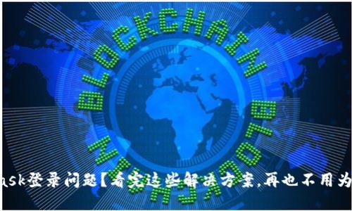 MetaMask登录问题？看完这些解决方案，再也不用为此烦恼！