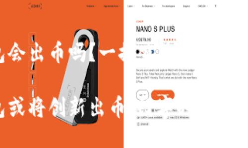 小狐钱包会出币吗？一探究竟！

小狐钱包或将创新出币，数字时代的革命之路!