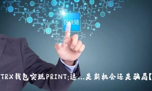 TRX钱包突现PRINT：这...是新机会还是骗局？