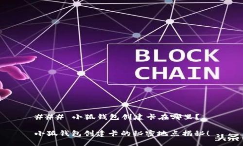 ### 小狐钱包创建卡在哪里？

小狐钱包创建卡的秘密地点揭秘！