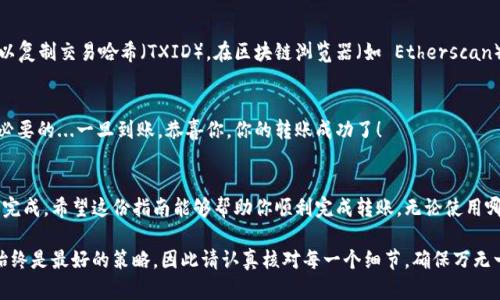 要将狐狸钱包（MetaMask）中的加密货币转到币安（Binance），可以按照以下步骤进行操作。这里提供一份详细的指南，帮助你顺利完成这一过程。

步骤一：确认你的币安账户
在进行任何交易之前，首先确保你已经有了一个币安账户。如果还没有，访问币安官网，注册并完成必要的身份验证。登录后，确保你的账户已开启并可以接收转账。

步骤二：获取币安钱包地址
在币安，找到你想要转账的加密货币（如以太坊、比特币等），然后点击“充值”按钮。系统将显示一个钱包地址，记住这个地址—它类似于一串由字母和数字组成的字符串。务必确保这个地址正确无误，任何错误都会导致资金丢失。

步骤三：打开狐狸钱包
接下来，打开你安装好的狐狸钱包（MetaMask），确保它已经连接到正确的区块链网络（例如，以太坊主网）。如果你不确定，可以在钱包的右上角查看网络信息。

步骤四：选择要转账的加密货币
在狐狸钱包中，选择你准备转账的加密货币。点击“发送”按钮—这是一个重要的步骤，因为你需要告知钱包你要发送的是哪种资产！

步骤五：输入币安的钱包地址
在发送界面中，你需要输入从币安获取的钱包地址。可以直接粘贴或手动输入，确保没有多余的空格或字符。记住，一旦确认转账，你是无法撤销的....

步骤六：输入转账金额
接着，输入你想要转账的金额。狐狸钱包允许你选择不同的单位，例如 ETH、BTC 等。确保你有足够的余额来支付交易手续费，通常会以网络交易费的形式出现，这是必须要考虑的。

步骤七：确认交易信息
再次检查所有的信息，确保钱包地址和转账金额都是正确的。错误的地址或者金额可能会导致损失。感觉有点紧张？这...真的很正常！再确认一遍总是好的...

步骤八：完成转账
如果所有信息都确认无误，点击“发送”按钮进行转账。狐狸钱包会提示你交易的细节，再次提醒你交易的手续费和预计的确认时间。确认后，你的交易会在区块链上处理，这可能需要几分钟的时间。

步骤九：查看交易状态
在狐狸钱包中，你可以查看你的交易历史，那里可以找到最近的交易记录。如果想进一步确认，可以复制交易哈希（TXID），在区块链浏览器（如 Etherscan）上进行查询。

步骤十：确认币安到账
在币安的“资金”界面中，查看你的余额，确认资金已经到账。这可能需要一些时间，耐心等待总是必要的...一旦到账，恭喜你，你的转账成功了！

总结
将狐狸钱包中的加密货币转账到币安并不是复杂的过程，只要仔细确认每一步的信息，就能顺利完成。希望这份指南能够帮助你顺利完成转账，无论使用哪种加密货币，让数字资产的流动变得更加轻松自如！如果未来有更多的问题，欢迎随时来咨询哦！

通过上述流程，你应该能够轻松地将狐狸钱包中的资金转到币安。在进行加密货币转账时，谨慎始终是最好的策略，因此请认真核对每一个细节，确保万无一失。