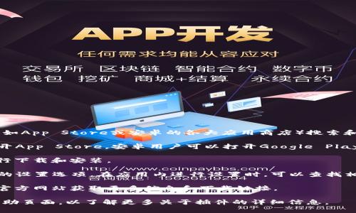 手机小狐钱包插件一般可以在小狐钱包的官方网站或手机应用市场（如App Store或安卓的各大应用商店）搜索和下载。如果是在手机中使用，可以通过以下步骤来查找小狐钱包插件：

1. **访问应用商店**：打开手机上的应用商店，比如苹果用户可以打开App Store，安卓用户可以打开Google Play或其他第三方应用商店。

2. **搜索小狐钱包**：在搜索框中输入“小狐钱包”，找到官方应用进行下载和安装。

3. **插件功能**：在小狐钱包应用中，通常会有关于插件或扩展功能的设置选项。在应用内进行设置时，可以查找相关功能。

4. **访问官网**：也可以直接在浏览器中搜索“小狐钱包官网”，访问官方网站获取更多信息和下载链接。

如果在查找过程中遇到任何问题，可以查看小狐钱包的用户支持或帮助页面，以了解更多关于插件的详细信息。